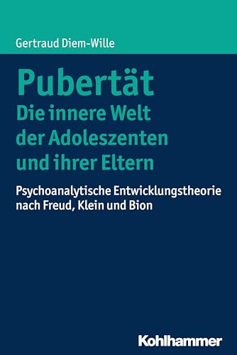 Pubertät - Die innere Welt der Adoleszenten und ihrer Eltern: Psychoanalytische Entwicklungstheorie nach Freud, Klein und Bion von Kohlhammer