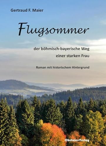 Flugsommer: der böhmisch-bayerische Weg einer Starken Frau - Roman mit historischem Hintergrund von Ohetaler-Verlag