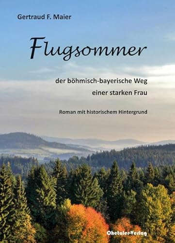 Flugsommer: der böhmisch-bayerische Weg einer Starken Frau - Roman mit historischem Hintergrund