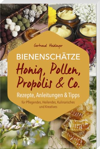 Bienenschätze – Honig, Pollen, Propolis & Co.: Rezepte, Anleitungen & Tipps: Rezepte, Anleitungen & Tipps für Pflegendes, Heilendes, Kulinarisches und Kreatives Bienenschätze – Honig, Pollen, Propolis & Co.: Rezepte, Anleitungen & Tipps: Rezepte, Anleitungen & Tipps für Pflegendes, Heilendes, Kulinarisches und Kreatives