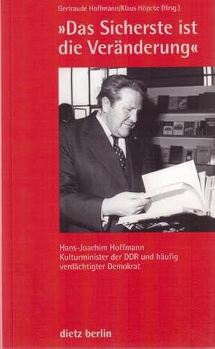 Das Sicherste ist die Veränderung: Hans-Joachim Hoffmann - Kulturminister der DDR und häufig verdächtigter Demokrat