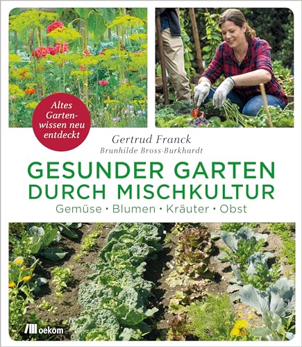 Gesunder Garten durch Mischkultur: Gemüse, Blumen, Kräuter, Obst. Altes Gartenwissen neu entdeckt. Nachhaltige Anbaumethoden und Selbstversorgung im ... Biologisches Gärtnern verstehen und anwenden von Oekom Verlag GmbH