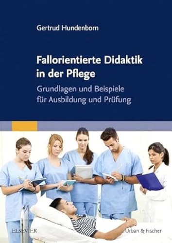 Fallorientierte Didaktik in der Pflege: Grundlagen und Beispiele für Ausbildung und Prüfung Fallorientierte Didaktik in der Pflege: Grundlagen und Beispiele für Ausbildung und Prüfung