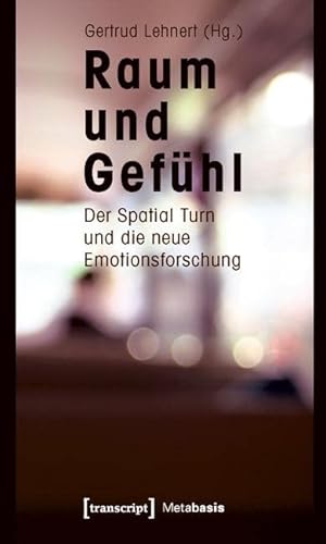 Raum und Gefühl: Der Spatial Turn und die neue Emotionsforschung (Metabasis - Transkriptionen zwischen Literaturen, Künsten und Medien) von transcript Verlag