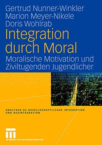 Integration durch Moral: Moralische Motivation und Ziviltugenden Jugendlicher (Analysen zu gesellschaftlicher Integration und Desintegration) (German Edition)