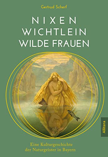 Nixen, Wichtlein, Wilde Frauen: Eine Kulturgeschichte der Naturgeister in Bayern