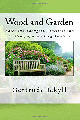 Wood and Garden: Notes and Thoughts, Practical and Critical, of a Working Amateur von CreateSpace Independent Publishing Platform