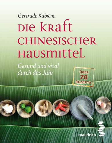 Die Kraft chinesischer Hausmittel: Gesund und vital durch das Jahr. Mit über 70 Rezepten