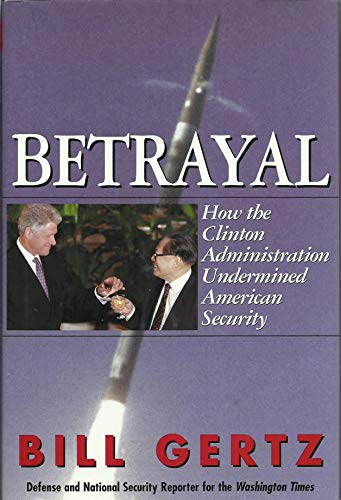 Betrayal: How the Clinton Administration Undermined American Security: How the Clinton Adminstration Undermined American Security
