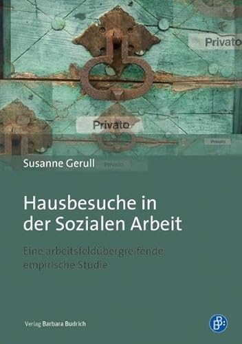 Hausbesuche in der Sozialen Arbeit: Eine arbeitsfeldübergreifende empirische Studie von BUDRICH