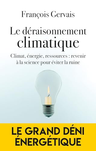 Le déraisonnement climatique: Climat, énergie, ressources : revenir à la science pour éviter la ruine Le déraisonnement climatique: Climat, énergie, ressources : revenir à la science pour éviter la ruine