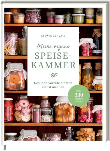 Meine vegane Speisekammer: Gesunde Vorräte einfach selbst machen - Über 330 kreative Rezepte