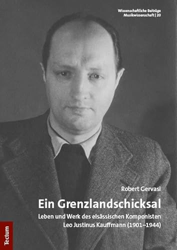 Ein Grenzlandschicksal: Leben und Werk des elsässischen Komponisten Leo Justinus Kauffmann (1901–1944) (Wissenschaftliche Beiträge aus dem Tectum Verlag: Musikwissenschaft) von Tectum Wissenschaftsverlag