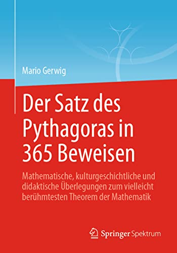 Der Satz des Pythagoras in 365 Beweisen: Mathematische, kulturgeschichtliche und didaktische Überlegungen zum vielleicht berühmtesten Theorem der Mathematik von Springer Spektrum
