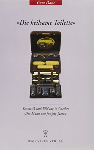 »Die heilsame Toilette«. Kosmetik und Bildung in Goethes »Der Mann von funfzig Jahren« von Wallstein Verlag