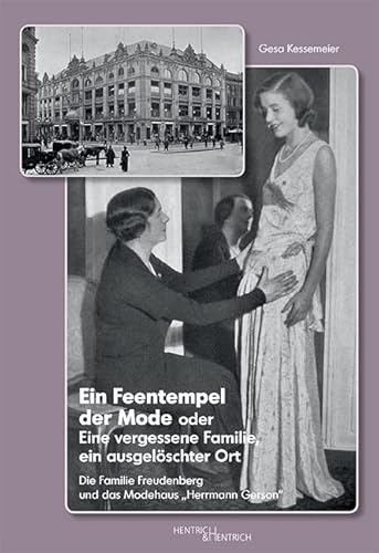 Ein Feentempel der Mode oder Eine vergessene Familie, ein ausgelöschter Ort: Die Familie Freudenberg und das Modehaus „Herrmann Gerson“ Ein Feentempel der Mode oder Eine vergessene Familie, ein ausgelöschter Ort: Die Familie Freudenberg und das Modehaus „Herrmann Gerson“