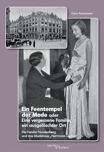 Ein Feentempel der Mode oder Eine vergessene Familie, ein ausgelöschter Ort: Die Familie Freudenberg und das Modehaus „Herrmann Gerson“ Ein Feentempel der Mode oder Eine vergessene Familie, ein ausgelöschter Ort: Die Familie Freudenberg und das Modehaus „Herrmann Gerson“