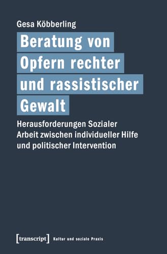 Beratung von Opfern rechter und rassistischer Gewalt: Herausforderungen Sozialer Arbeit zwischen individueller Hilfe und politischer Intervention (Kultur und soziale Praxis) von transcript Verlag