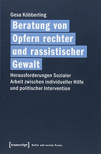 Beratung von Opfern rechter und rassistischer Gewalt: Herausforderungen Sozialer Arbeit zwischen individueller Hilfe und politischer Intervention (Kultur und soziale Praxis)
