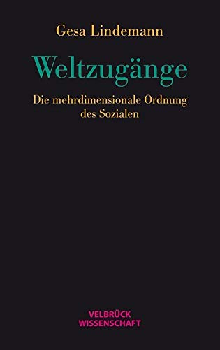 Weltzugänge: Die mehrdimensionale Ordnung des Sozialen Weltzugänge: Die mehrdimensionale Ordnung des Sozialen