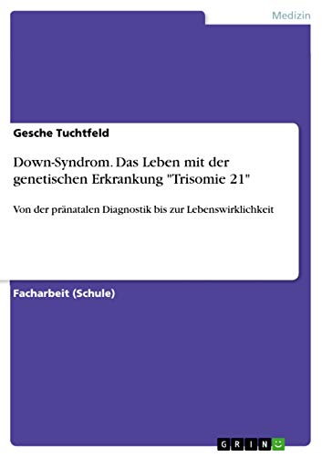 Down-Syndrom. Das Leben mit der genetischen Erkrankung "Trisomie 21": Von der pränatalen Diagnostik bis zur Lebenswirklichkeit