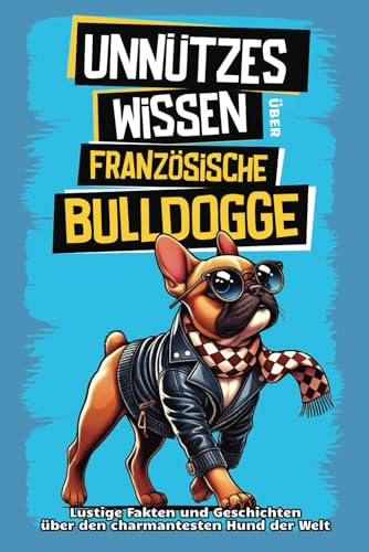 Unnützes Wissen über Französische Bulldoggen: Für alle Frenchie-Fans und die, die es noch werden wollen! Skurrile Fakten, witzige Geschichten und ... den charmanten Schnarchhund wissen musst. von Summiteer Publishing