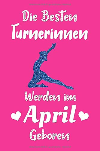 Die besten Turnerinnen werden im April geboren: Gymnastik Mädchen Kinder Frauen geschenkidee | Notizbuch | Tagebuch | Geburtstag Geschenk für Turnerin