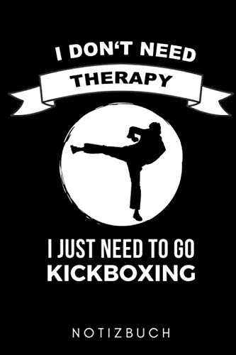 I DON'T NEED THERAPY I JUST NEED TO GO KICKBOXING NOTIZBUCH: A5 TAGEBUCH Kickboxen | Kickbox Buch | Boxen | Kampfkunst Bücher | Kampfsport | Training ... | Kickboxer | Sport | Kampfsportler