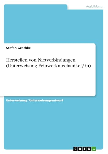 Herstellen von Nietverbindungen (Unterweisung Feinwerkmechaniker/-in) von GRIN Verlag