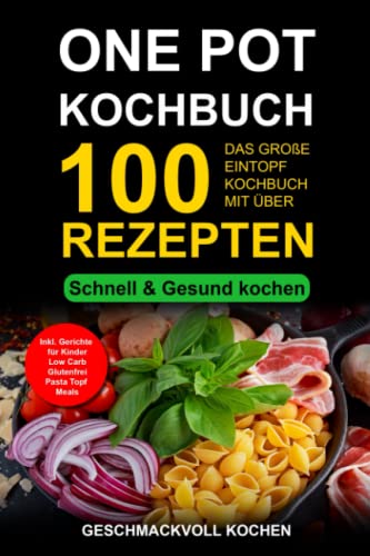One Pot Kochbuch: Das große Eintopf Rezeptbuch mit über 100 leckeren Rezepten - schnell & gesund kochen Inkl. Gerichte für Kinder, Pasta & Nudeln selber machen, Low Carb, glutenfrei, Topf Meals