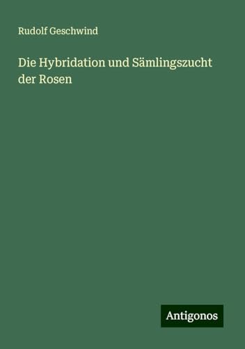 Die Hybridation und Sämlingszucht der Rosen von Antigonos Verlag