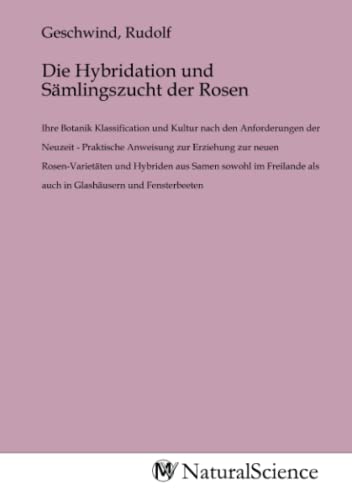 Die Hybridation und Sämlingszucht der Rosen: Ihre Botanik Klassification und Kultur nach den Anforderungen der Neuzeit - Praktische Anweisung zur ... als auch in Glashäusern und Fensterbeeten Die Hybridation und Sämlingszucht der Rosen: Ihre Botanik Klassification und Kultur nach den Anforderungen der Neuzeit - Praktische Anweisung zur ... als auch in Glashäusern und Fensterbeeten von MV-Natural_Science