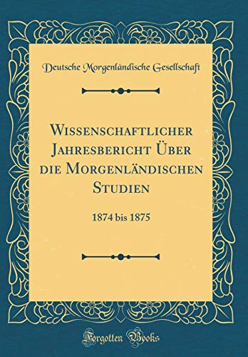 Wissenschaftlicher Jahresbericht Über die Morgenländischen Studien: 1874 bis 1875 (Classic Reprint) von Forgotten Books