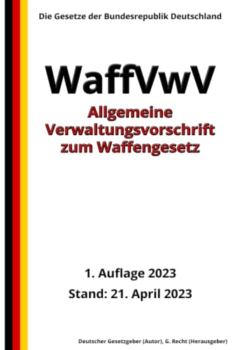 Allgemeine Verwaltungsvorschrift zum Waffengesetz (WaffVwV), 1. Auflage 2023: Die Gesetze der Bundesrepublik Deutschland von Independently published