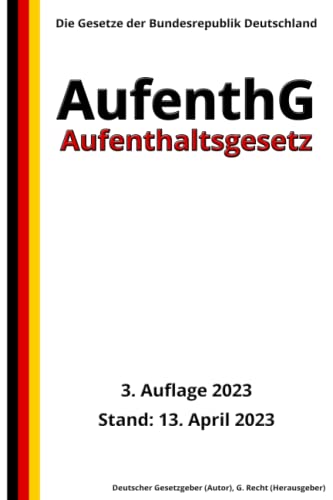 Aufenthaltsgesetz - AufenthG, 3. Auflage 2023: Die Gesetze der Bundesrepublik Deutschland von Independently published