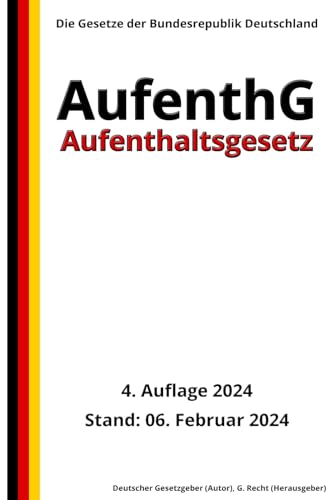 Aufenthaltsgesetz - AufenthG, 4. Auflage 2024: Die Gesetze der Bundesrepublik Deutschland von Independently published