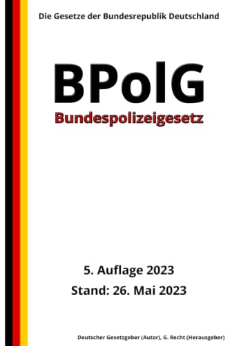 Bundespolizeigesetz - BPolG, 5. Auflage 2023: Die Gesetze der Bundesrepublik Deutschland von Independently published