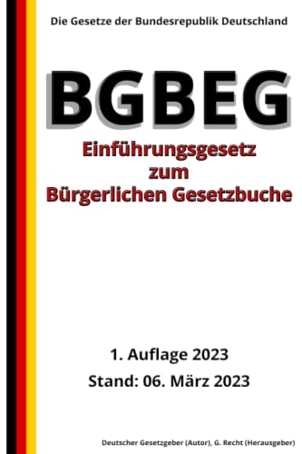 Einführungsgesetz zum Bürgerlichen Gesetzbuche – BGBEG, 1. Auflage 2023: Die Gesetze der Bundesrepublik Deutschland von Independently published