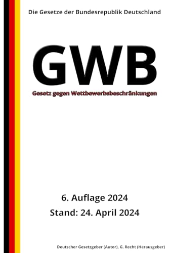 Gesetz gegen Wettbewerbsbeschränkungen - GWB, 6. Auflage 2024: Die Gesetze der Bundesrepublik Deutschland von Independently published
