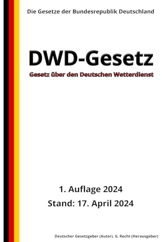Gesetz über den Deutschen Wetterdienst (DWD-Gesetz), 1. Auflage 2024: Die Gesetze der Bundesrepublik Deutschland von Independently published