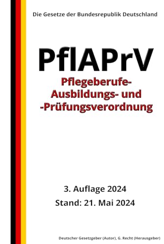 Pflegeberufe-Ausbildungs- und -Prüfungsverordnung - PflAPrV, 3. Auflage 2024: Die Gesetze der Bundesrepublik Deutschland von Independently published