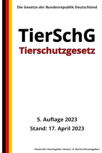 Tierschutzgesetz - TierSchG, 5. Auflage 2023: Die Gesetze der Bundesrepublik Deutschland von Independently published