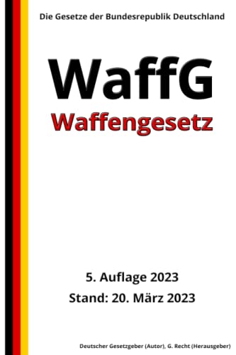 Waffengesetz - WaffG, 5. Auflage 2023: Die Gesetze der Bundesrepublik Deutschland von Independently published