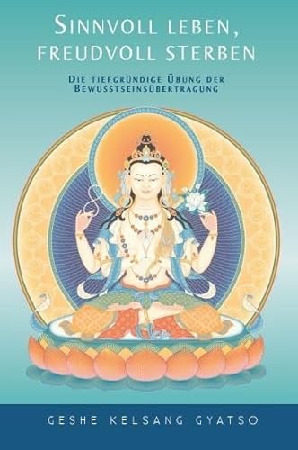 Sinnvoll leben, freudvoll sterben: Die tiefgründige Übung der Bewusstseinsübertragung von Tharpa