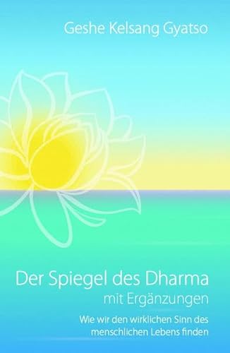 Der Spiegel des Dharma mit Ergänzungen: Wie wir den wirklichen Sinn des menschlichen Lebens finden