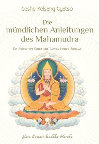 Die mündlichen Anleitungen des Mahamudra: Die Essenz der Sutra und Tantra Lehren Buddhas Die mündlichen Anleitungen des Mahamudra: Die Essenz der Sutra und Tantra Lehren Buddhas