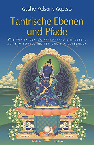 Tantrische Ebenen und Pfade: Wie wir in den Vajrayanapfad eintreten, auf ihm fortschreiten und ihn vollenden