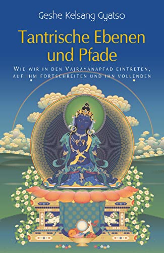 Tantrische Ebenen und Pfade: Wie wir in den Vajrayanapfad eintreten, auf ihm fortschreiten und ihn vollenden Tantrische Ebenen und Pfade: Wie wir in den Vajrayanapfad eintreten, auf ihm fortschreiten und ihn vollenden