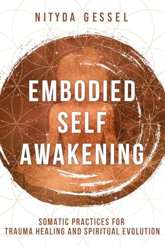 Embodied Self Awakening: Somatic Practices for Trauma Healing and Spiritual Evolution Embodied Self Awakening: Somatic Practices for Trauma Healing and Spiritual Evolution