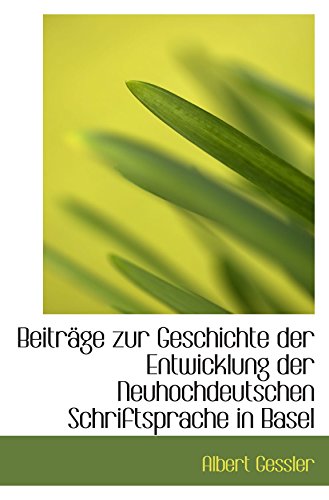 Beiträge zur Geschichte der Entwicklung der Neuhochdeutschen Schriftsprache in Basel von BiblioBazaar